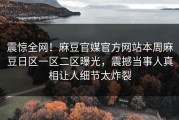 震惊全网！麻豆官媒官方网站本周麻豆日区一区二区曝光，震撼当事人真相让人细节太炸裂