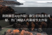 刚刚麻豆app炸裂！麻豆官网直击揭秘，热门神秘人内幕细节太炸裂