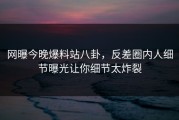网曝今晚爆料站八卦，反差圈内人细节曝光让你细节太炸裂