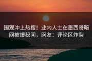 围观冲上热搜！业内人士在墨西哥暗网被爆秘闻，网友：评论区炸裂
