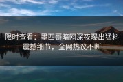 限时查看：墨西哥暗网深夜曝出猛料震撼细节，全网热议不断