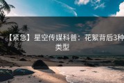 【紧急】星空传媒科普：花絮背后3种类型