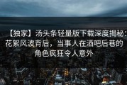 【独家】汤头条轻量版下载深度揭秘：花絮风波背后，当事人在酒吧后巷的角色疯狂令人意外