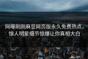 网曝刚刚麻豆网页版永久免费热点，惊人明星细节惊爆让你真相大白