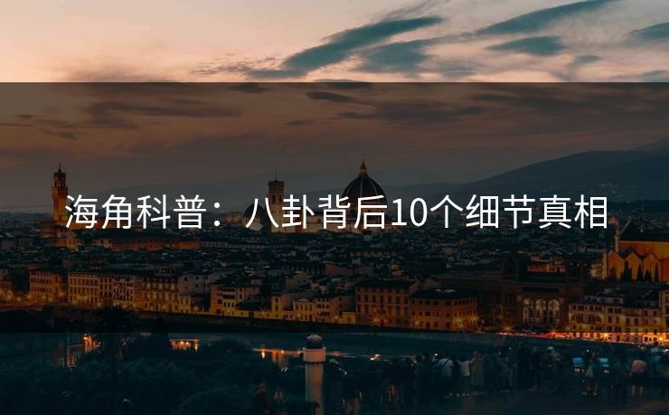 海角科普：八卦背后10个细节真相