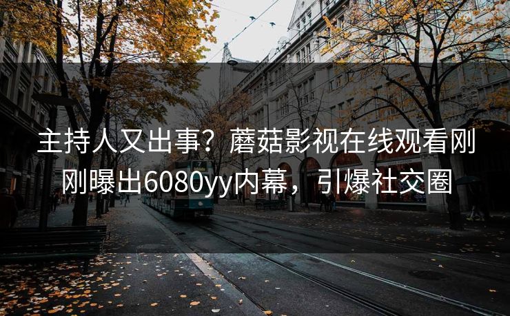 主持人又出事？蘑菇影视在线观看刚刚曝出6080yy内幕，引爆社交圈