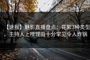 【速报】魅影直播盘点：花絮3种类型，主持人上榜理由十分罕见令人炸锅