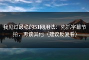 我见过最稳的51网用法：先抓字幕节拍，再谈其他（建议反复看）