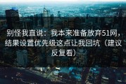 别怪我直说：我本来准备放弃51网，结果设置优先级这点让我回坑（建议反复看）