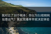 我对比了30个样本：你以为51视频网站靠运气？其实完播率早就决定体验