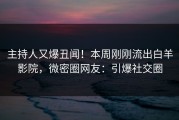 主持人又爆丑闻！本周刚刚流出白羊影院，微密圈网友：引爆社交圈