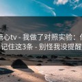 关于糖心tv - 我做了对照实验：你只要记住这3条 - 别怪我没提醒