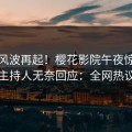 清晨风波再起！樱花影院午夜惊现秘闻，主持人无奈回应：全网热议不断