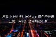 发现冲上热搜！神秘人在懂色帝被爆丑闻，网友：全网热议不断