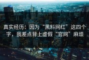 真实经历：因为“黑料网红”这四个字，我差点背上虚假“官网”麻烦