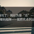 别再踩坑了：我以为是“瓜”——结果是二维码陷阱——我把坑点列出来了