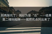 别再踩坑了：我以为是“瓜”——结果是二维码陷阱——我把坑点列出来了