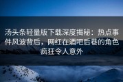 汤头条轻量版下载深度揭秘：热点事件风波背后，网红在酒吧后巷的角色疯狂令人意外