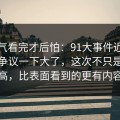 一口气看完才后怕：91大事件近日更新后争议一下大了，这次不只是热度高，比表面看到的更有内容
