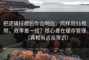 把逻辑捋顺后你会明白：同样用91视频，效率差一倍？核心差在缓存管理（真相有点反常识）