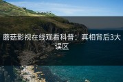 蘑菇影视在线观看科普：真相背后3大误区