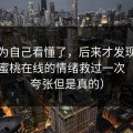 我以为自己看懂了，后来才发现我真的被蜜桃在线的情绪救过一次（有点夸张但是真的）