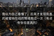 我以为自己看懂了，后来才发现我真的被蜜桃在线的情绪救过一次（有点夸张但是真的）