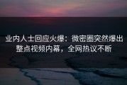 业内人士回应火爆：微密圈突然爆出整点视频内幕，全网热议不断