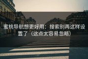 蜜桃导航想更好用：搜索别再这样设置了（这点太容易忽略）