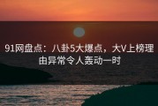 91网盘点：八卦5大爆点，大V上榜理由异常令人轰动一时
