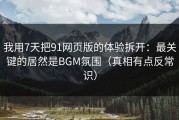 我用7天把91网页版的体验拆开：最关键的居然是BGM氛围（真相有点反常识）