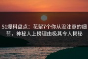 51爆料盘点：花絮7个你从没注意的细节，神秘人上榜理由极其令人揭秘