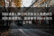 探秘速看！麻豆网页版永久免费麻豆刚刚重磅更新，震撼事件揭秘全网热议不断