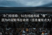 冷门但很稳：91在线越用越“像”，因为内容矩阵在收敛（信息量有点大）