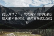我认真试了下，发现用51网网址最折磨人的不是时间，是内容筛选反复拉扯