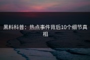 黑料科普：热点事件背后10个细节真相