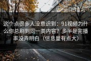 这个点很多人没意识到：91视频为什么你总刷到同一类内容？多半是完播率没弄明白（信息量有点大）