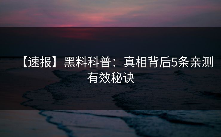 【速报】黑料科普：真相背后5条亲测有效秘诀