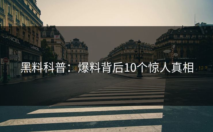黑料科普：爆料背后10个惊人真相