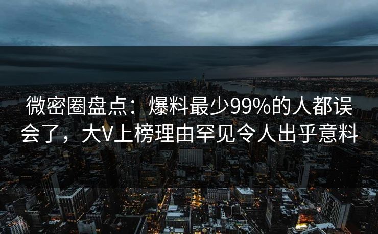 微密圈盘点：爆料最少99%的人都误会了，大V上榜理由罕见令人出乎意料
