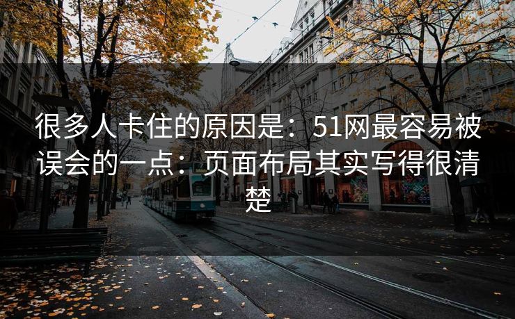 很多人卡住的原因是:51网最容易被误会的一点:页面布局其实写得很清楚 很多人卡住的原因是:51网最容易被误会的一点:页面布局其实写得很清楚